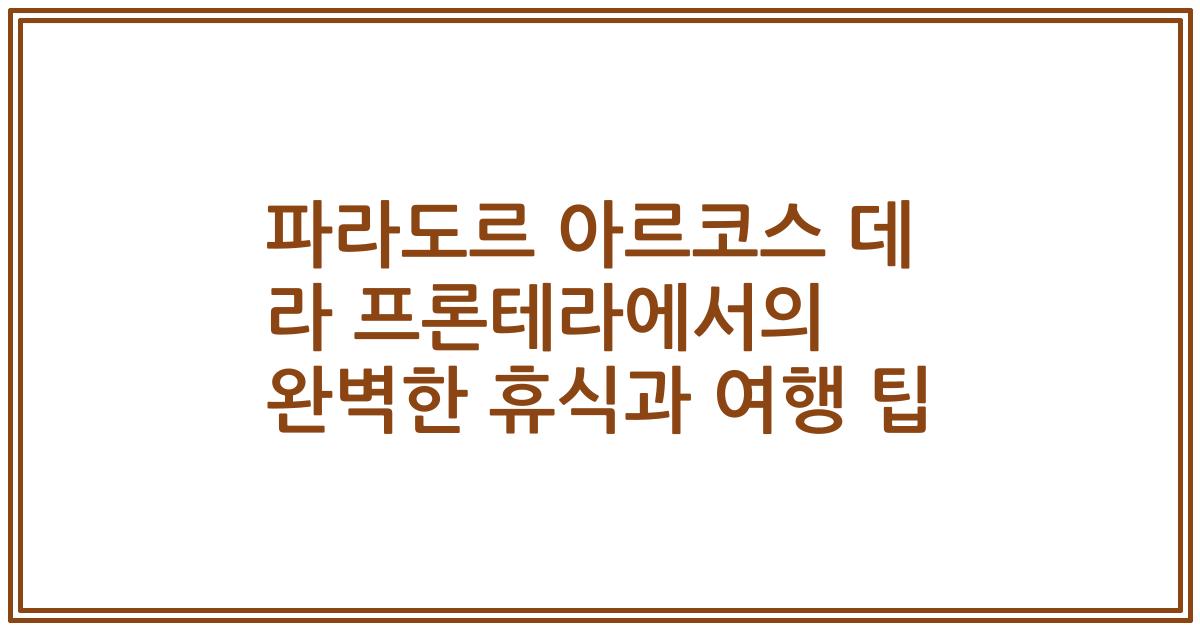 파라도르 아르코스 데 라 프론테라에서의 완벽한 휴식과 여행 팁