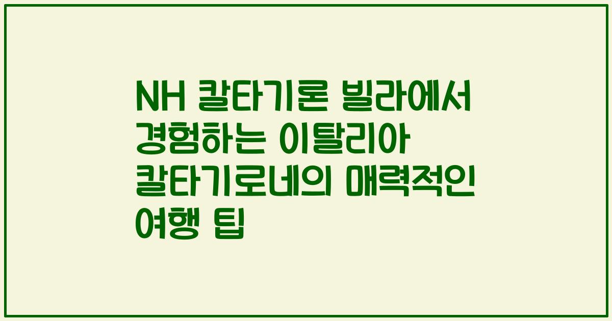 NH 칼타기론 빌라에서 경험하는 이탈리아 칼타기로네의 매력적인 여행 팁