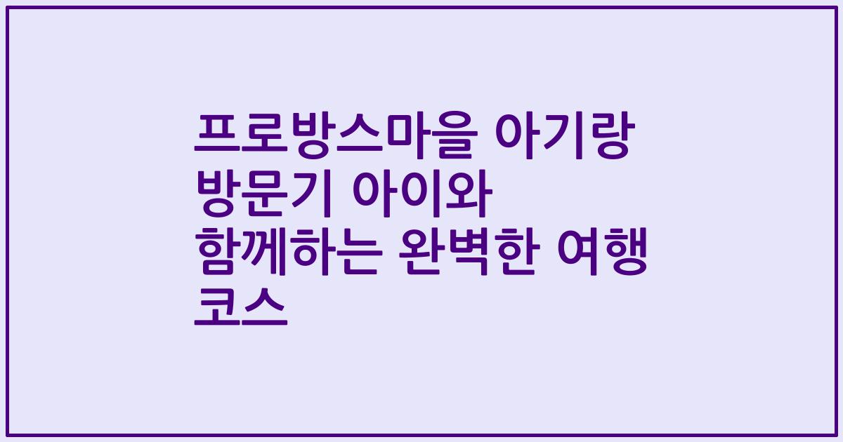 프로방스마을 아기랑 방문기 아이와 함께하는 완벽한 여행 코스