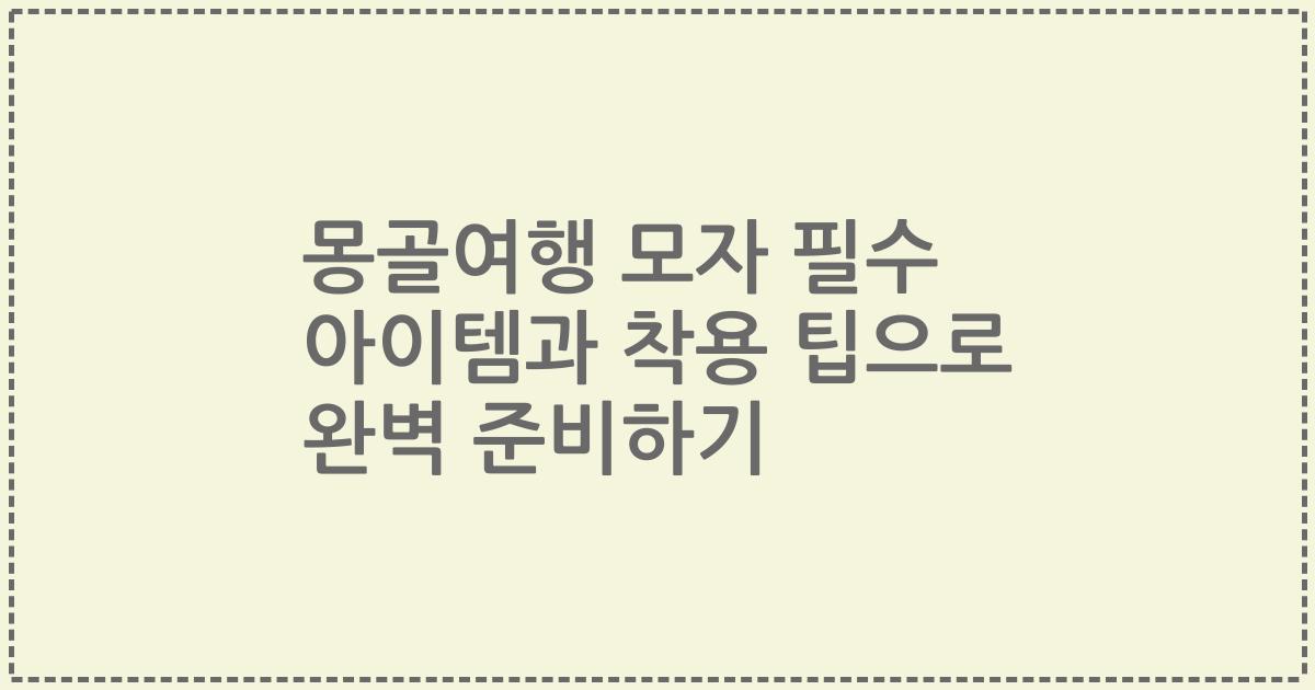 몽골여행 모자 필수 아이템과 착용 팁으로 완벽 준비하기