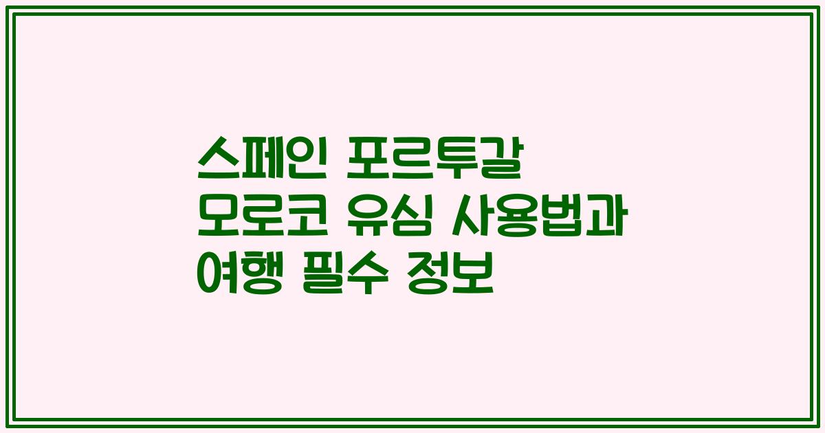 스페인 포르투갈 모로코 유심 사용법과 여행 필수 정보