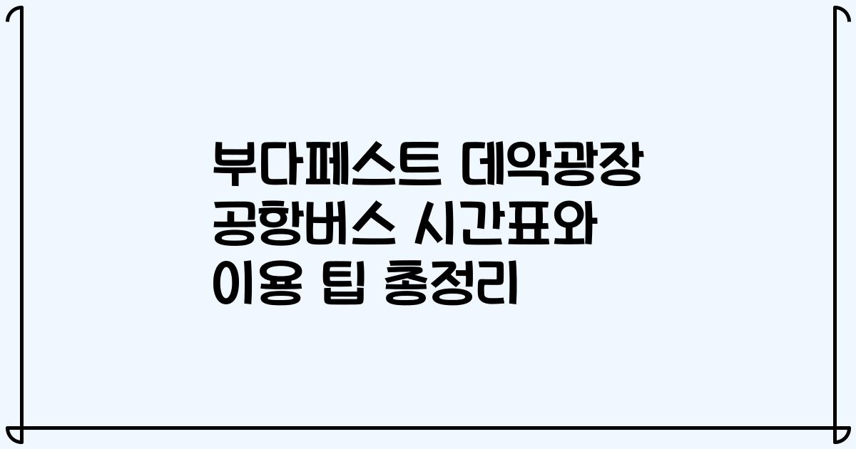 부다페스트 데악광장 공항버스 시간표와 이용 팁 총정리