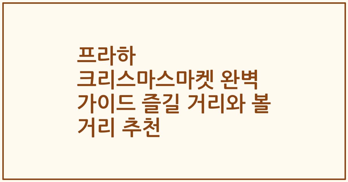 프라하 크리스마스마켓 완벽 가이드 즐길 거리와 볼 거리 추천