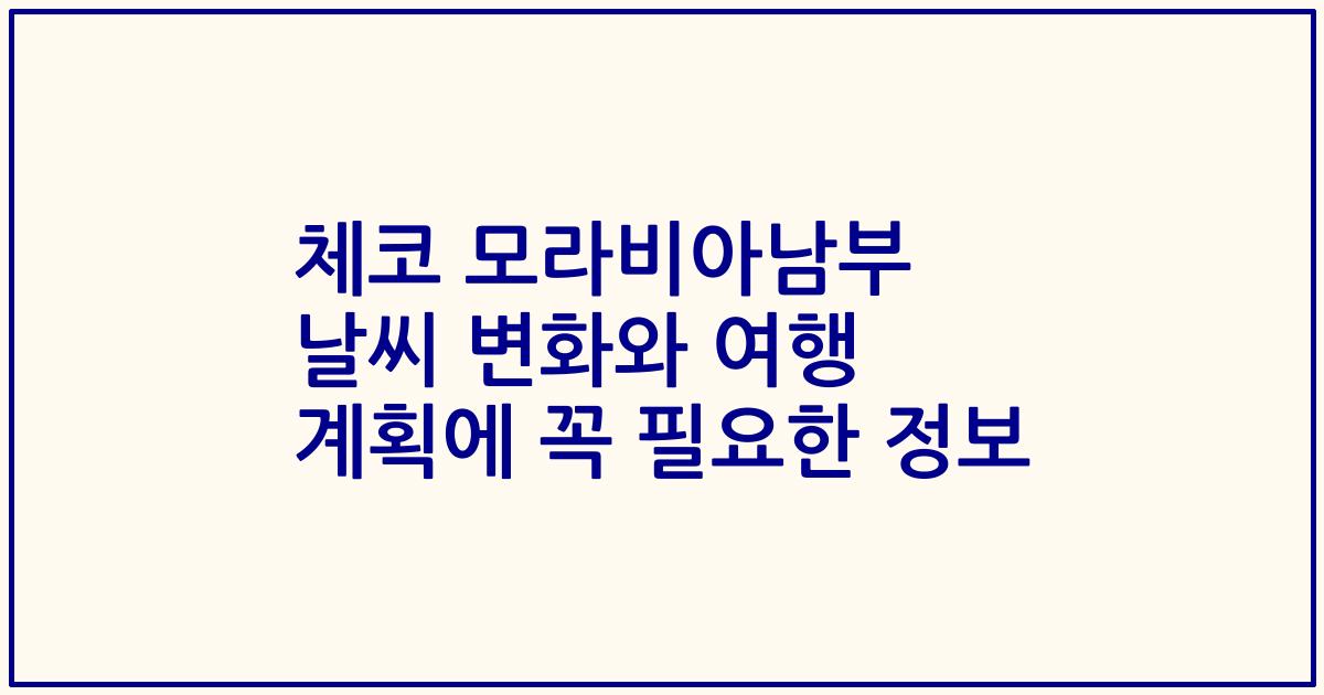 체코 모라비아남부 날씨 변화와 여행 계획에 꼭 필요한 정보
