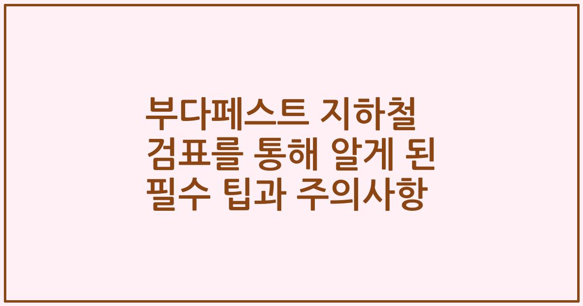 부다페스트 지하철 검표를 통해 알게 된 필수 팁과 주의사항