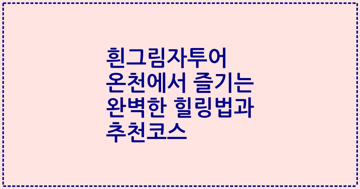 흰그림자투어 온천에서 즐기는 완벽한 힐링법과 추천코스