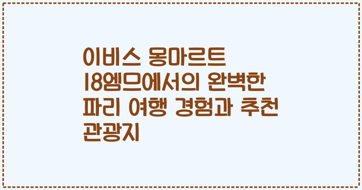 이비스 몽마르트 18엠므에서의 완벽한 파리 여행 경험과 추천 관광지