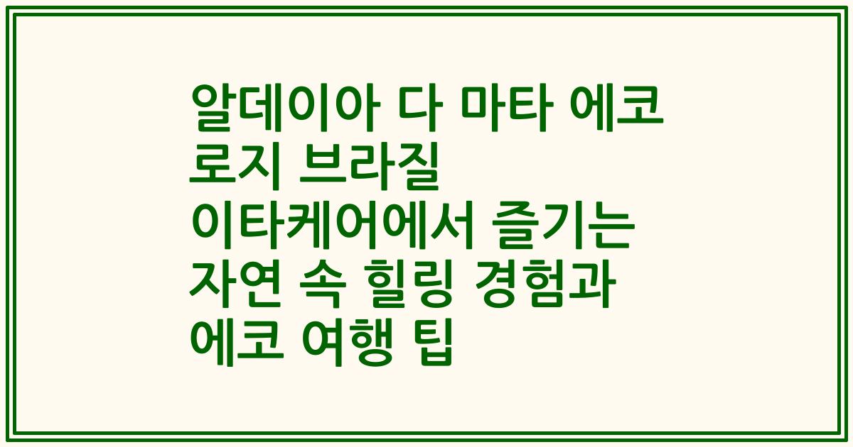 알데이아 다 마타 에코 로지 브라질 이타케어에서 즐기는 자연 속 힐링 경험과 에코 여행 팁