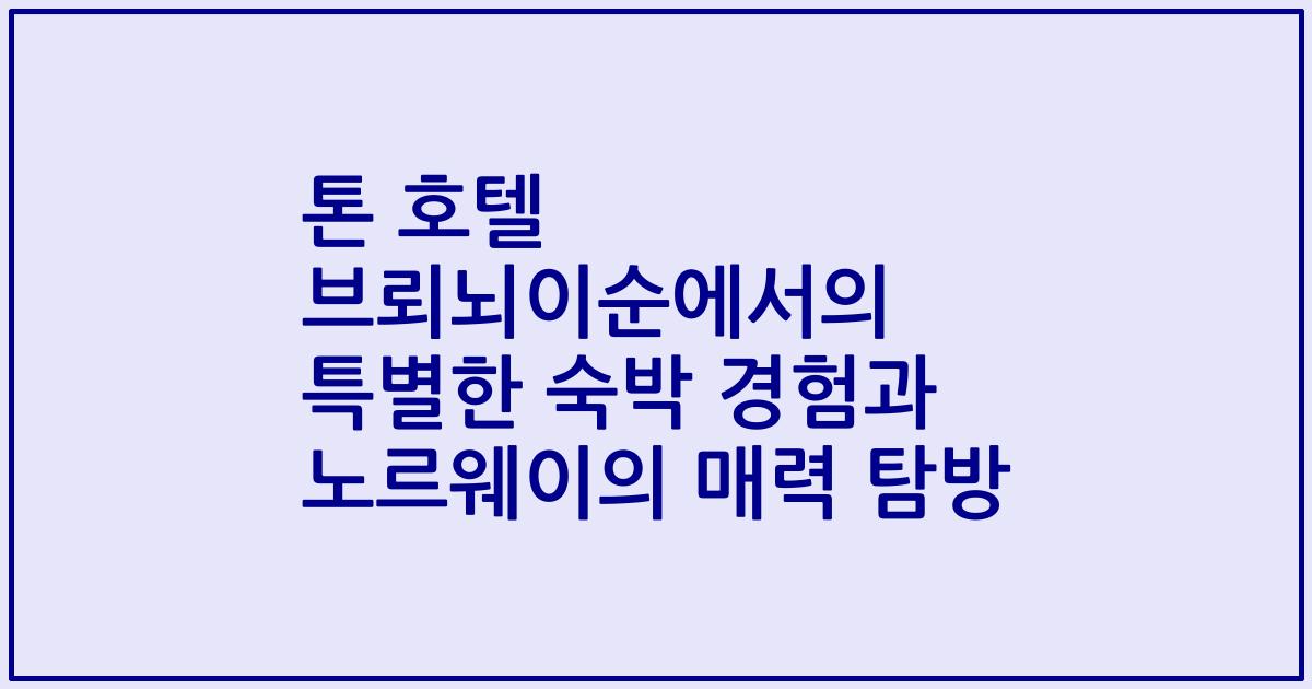 톤 호텔 브뢰뇌이순에서의 특별한 숙박 경험과 노르웨이의 매력 탐방