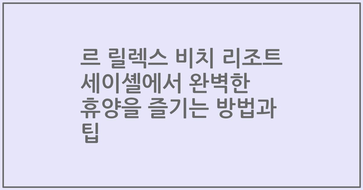르 릴렉스 비치 리조트 세이셸에서 완벽한 휴양을 즐기는 방법과 팁