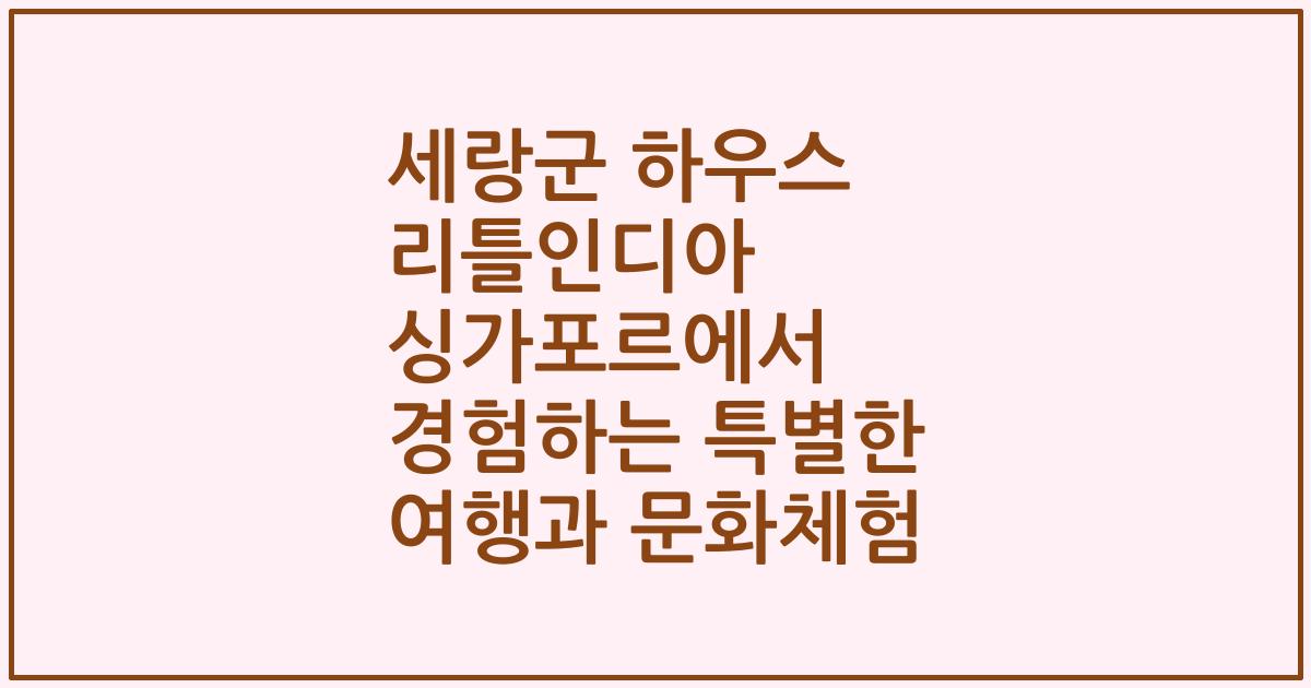 세랑군 하우스 리틀인디아 싱가포르에서 경험하는 특별한 여행과 문화체험