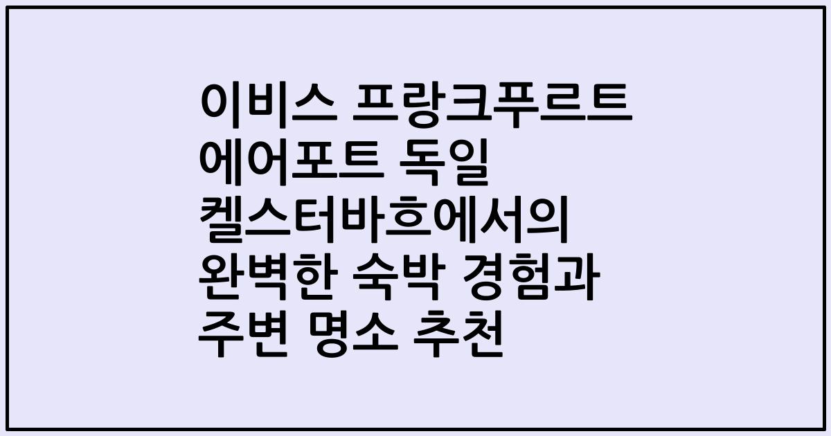 이비스 프랑크푸르트 에어포트 독일 켈스터바흐에서의 완벽한 숙박 경험과 주변 명소 추천