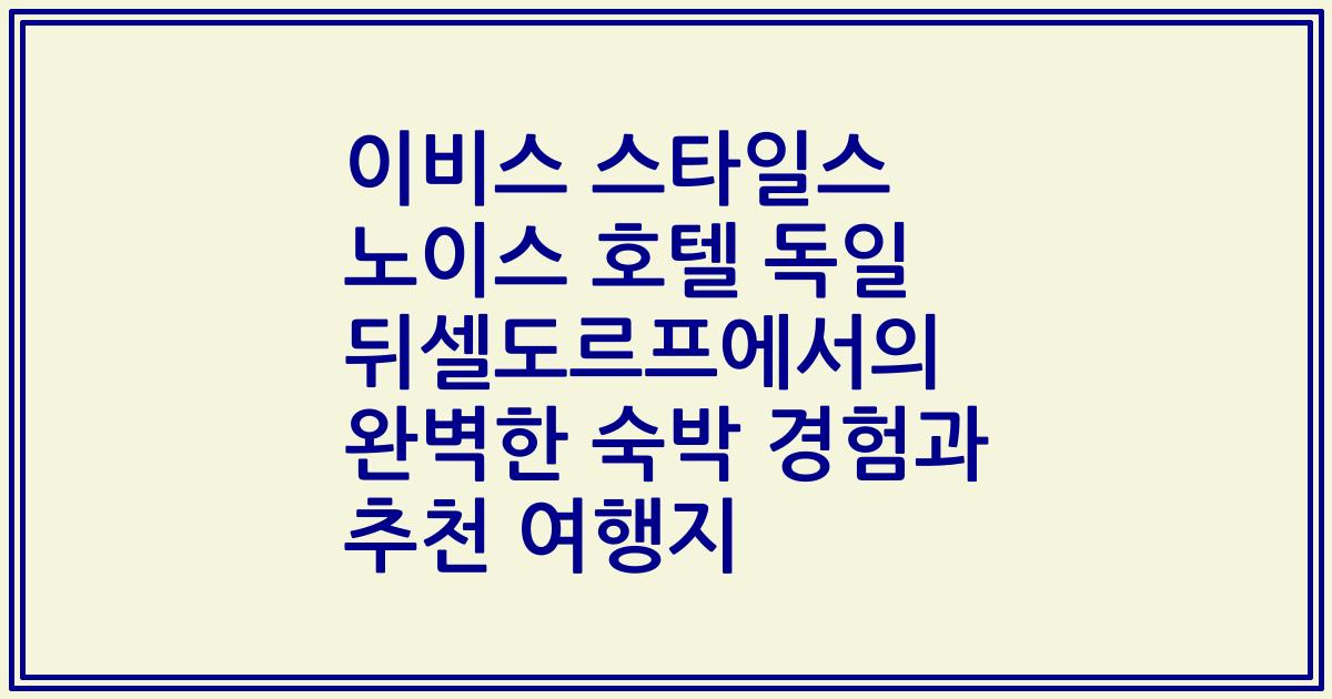 이비스 스타일스 노이스 호텔 독일 뒤셀도르프에서의 완벽한 숙박 경험과 추천 여행지