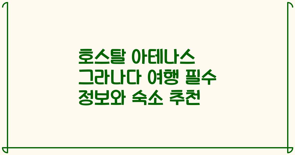 호스탈 아테나스 그라나다 여행 필수 정보와 숙소 추천