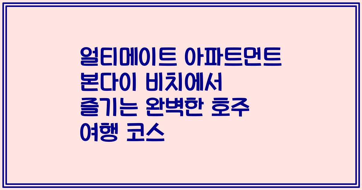 얼티메이트 아파트먼트 본다이 비치에서 즐기는 완벽한 호주 여행 코스
