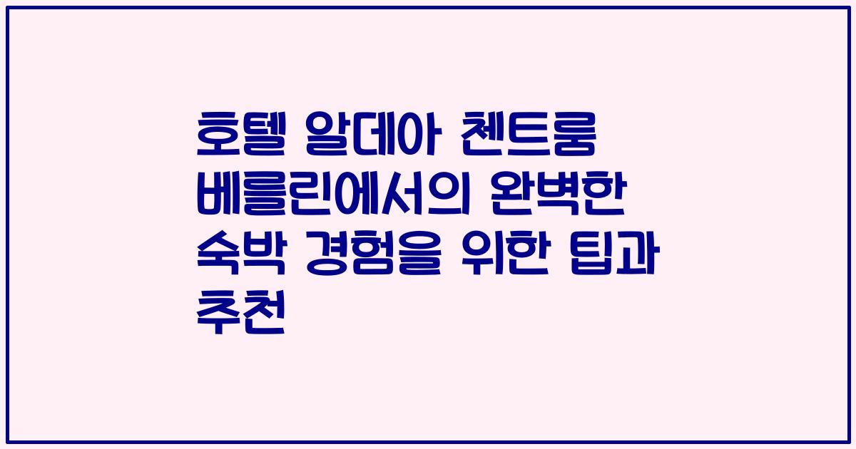 호텔 알데아 첸트룸 베를린에서의 완벽한 숙박 경험을 위한 팁과 추천