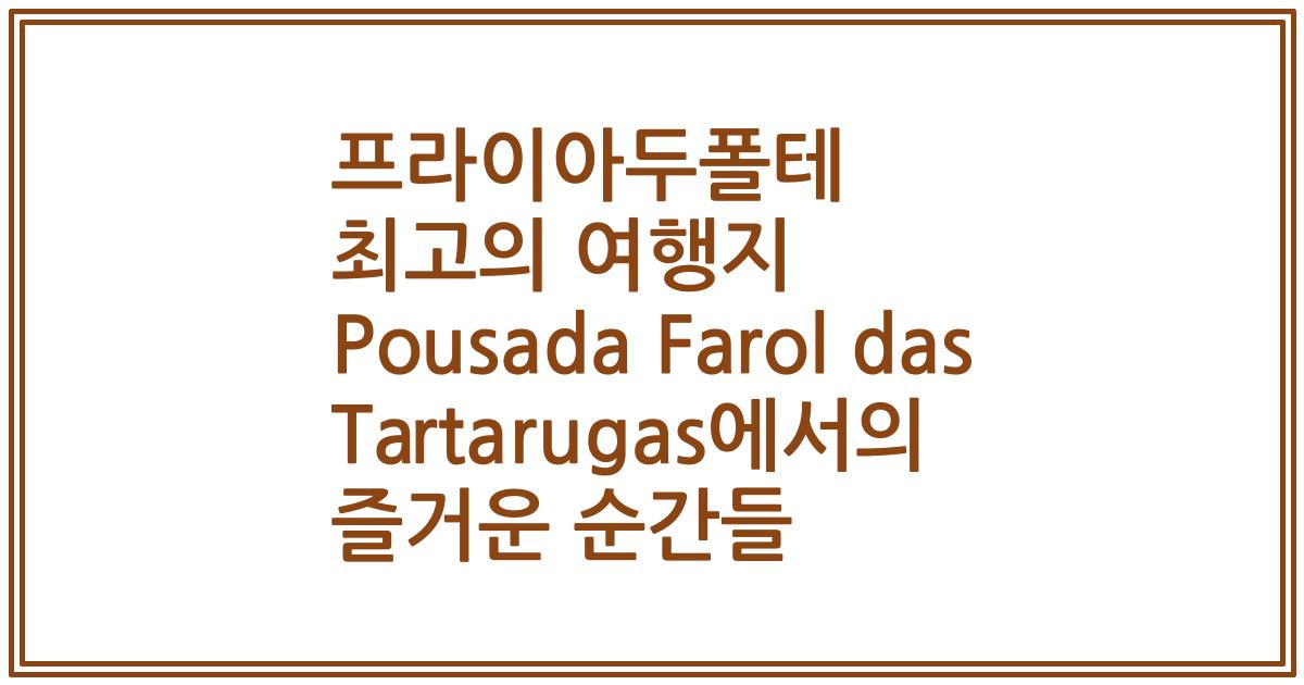 프라이아두폴테 최고의 여행지 Pousada Farol das Tartarugas에서의 즐거운 순간들