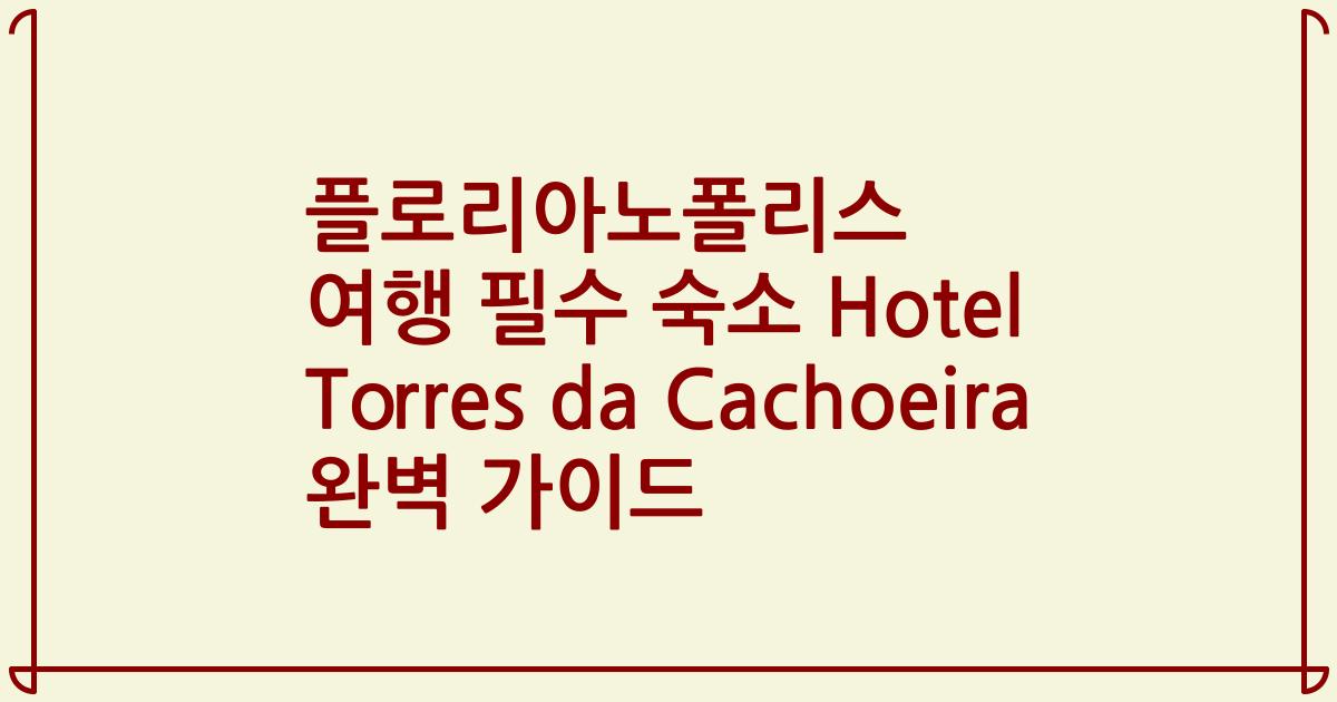 플로리아노폴리스 여행 필수 숙소 Hotel Torres da Cachoeira 완벽 가이드