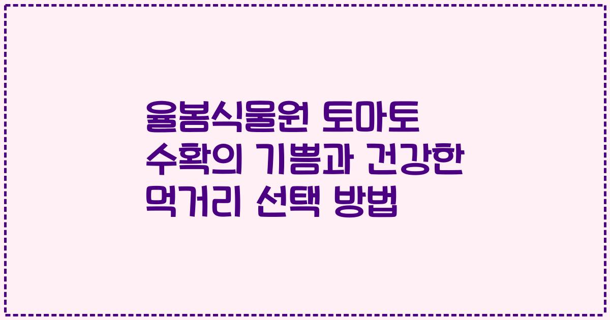 율봄식물원 토마토 수확의 기쁨과 건강한 먹거리 선택 방법