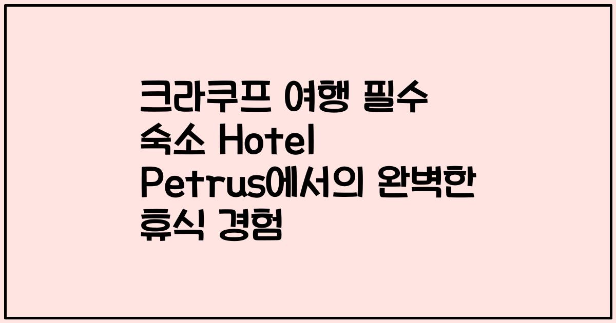 크라쿠프 여행 필수 숙소 Hotel Petrus에서의 완벽한 휴식 경험