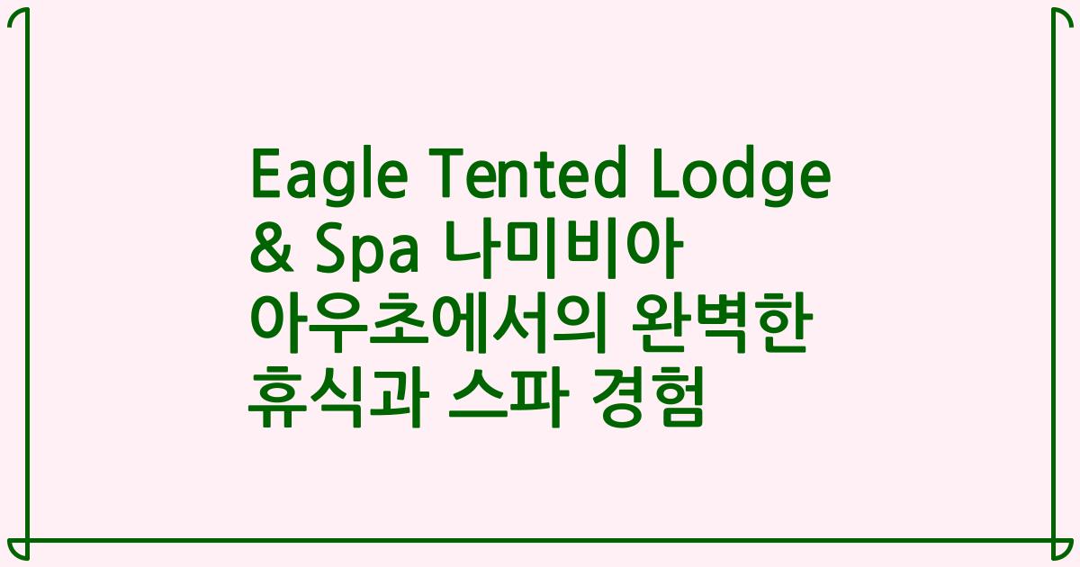Eagle Tented Lodge & Spa 나미비아 아우초에서의 완벽한 휴식과 스파 경험