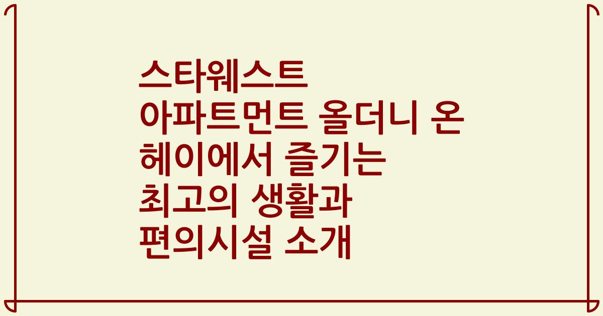 스타웨스트 아파트먼트 올더니 온 헤이에서 즐기는 최고의 생활과 편의시설 소개