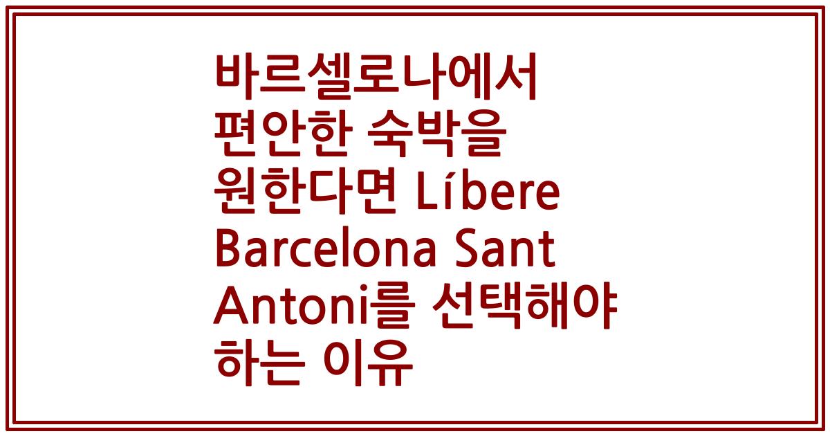 바르셀로나에서 편안한 숙박을 원한다면 Líbere Barcelona Sant Antoni를 선택해야 하는 이유