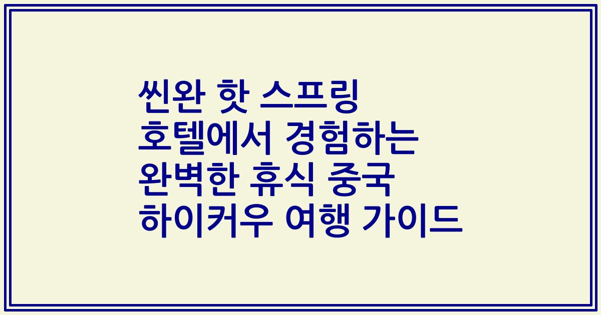 씬완 핫 스프링 호텔에서 경험하는 완벽한 휴식 중국 하이커우 여행 가이드