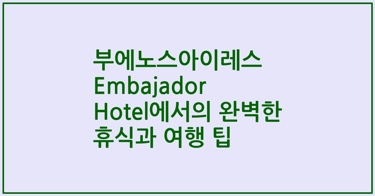 부에노스아이레스 Embajador Hotel에서의 완벽한 휴식과 여행 팁