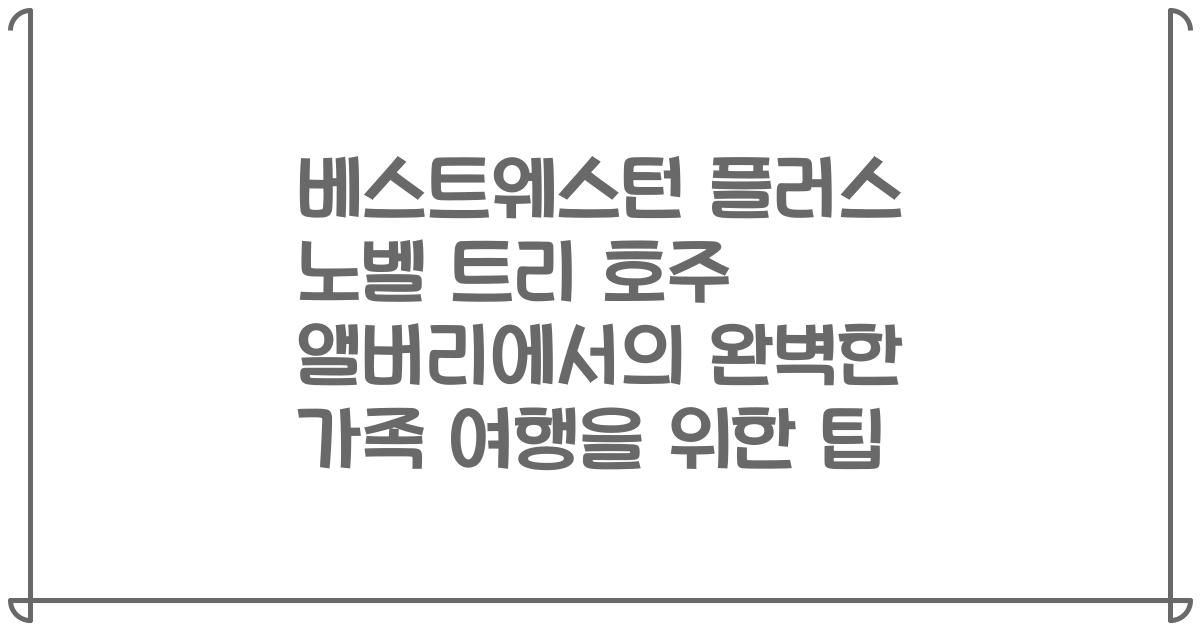 베스트웨스턴 플러스 노벨 트리 호주 앨버리에서의 완벽한 가족 여행을 위한 팁