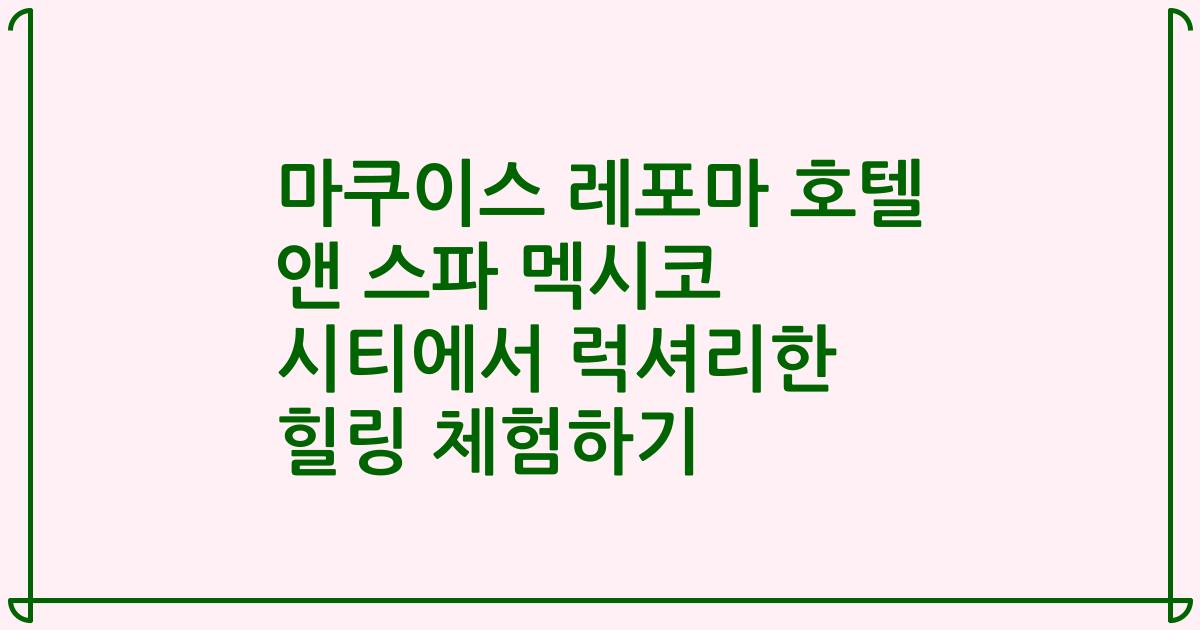 마쿠이스 레포마 호텔 앤 스파 멕시코 시티에서 럭셔리한 힐링 체험하기