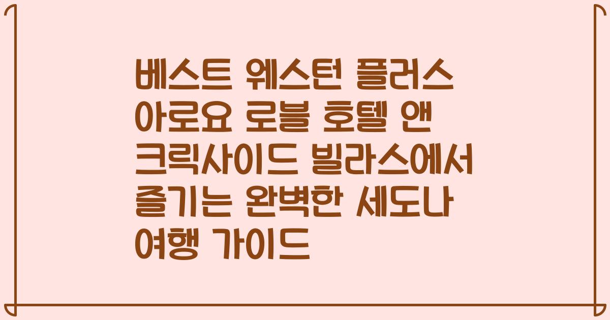 베스트 웨스턴 플러스 아로요 로블 호텔 앤 크릭사이드 빌라스에서 즐기는 완벽한 세도나 여행 가이드