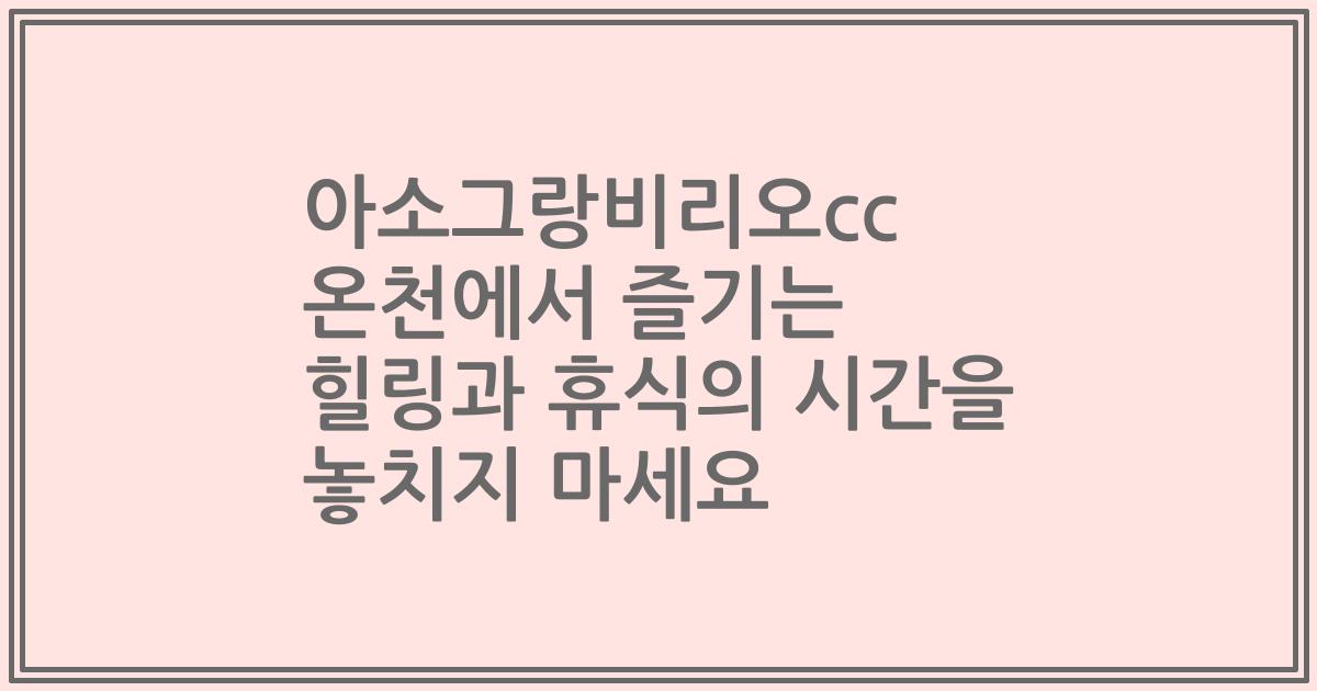 아소그랑비리오cc 온천에서 즐기는 힐링과 휴식의 시간을 놓치지 마세요