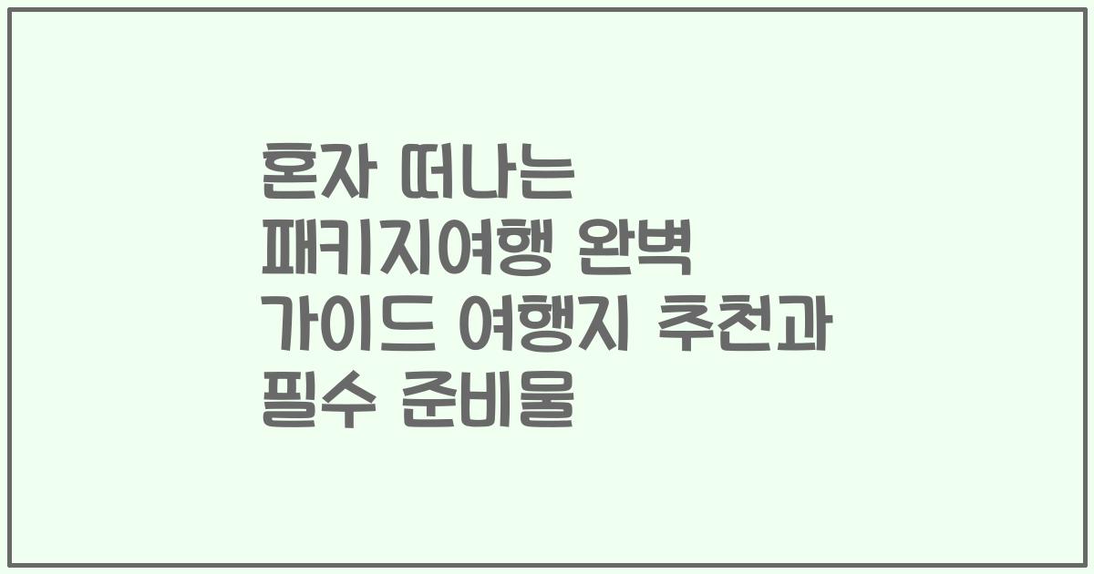 혼자 떠나는 패키지여행 완벽 가이드 여행지 추천과 필수 준비물