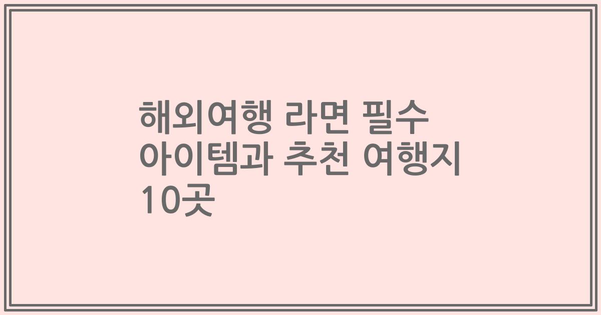 해외여행 라면 필수 아이템과 추천 여행지 10곳