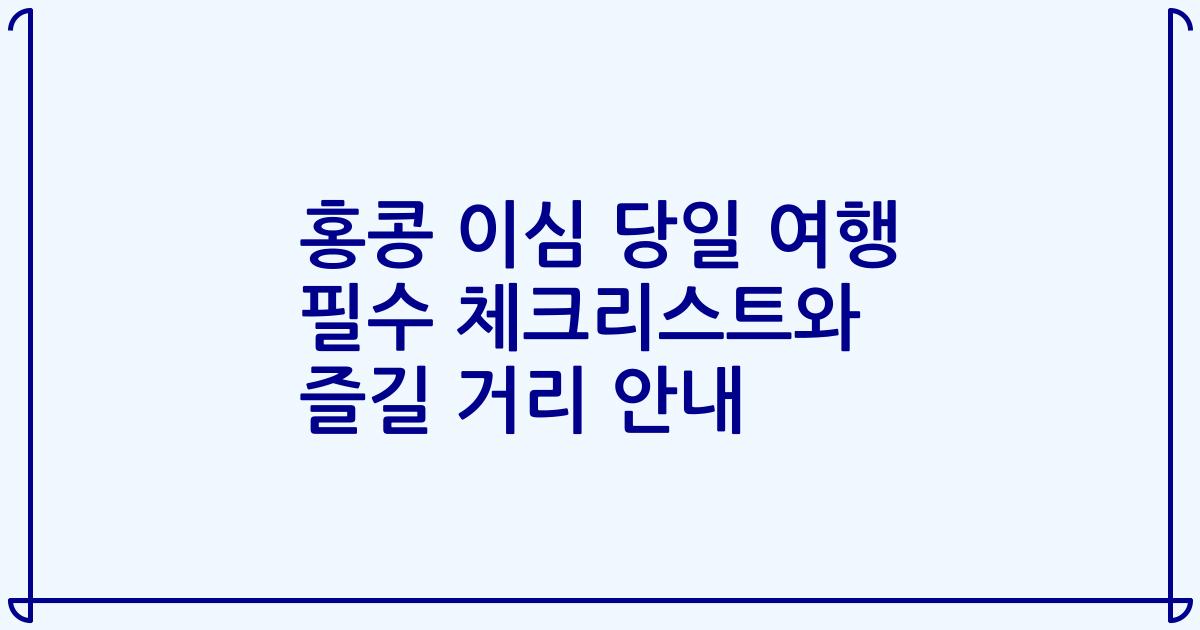 홍콩 이심 당일 여행 필수 체크리스트와 즐길 거리 안내