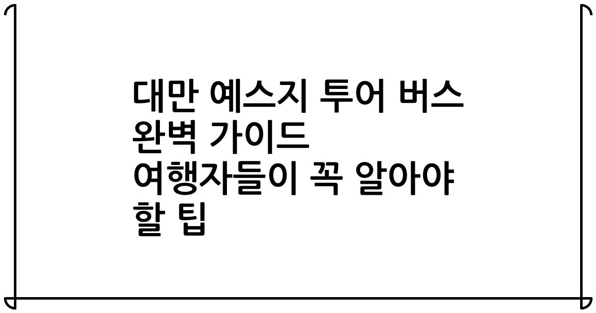 대만 예스지 투어 버스 완벽 가이드 여행자들이 꼭 알아야 할 팁