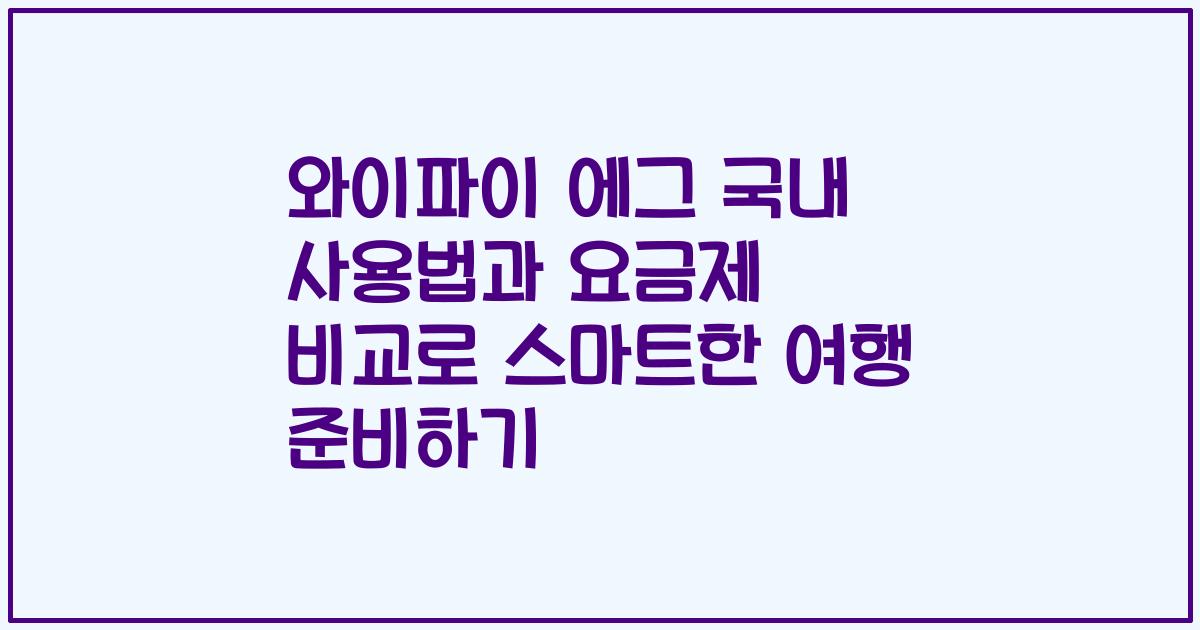 와이파이 에그 국내 사용법과 요금제 비교로 스마트한 여행 준비하기