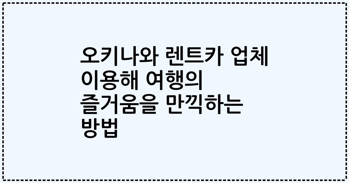 오키나와 렌트카 업체 이용해 여행의 즐거움을 만끽하는 방법