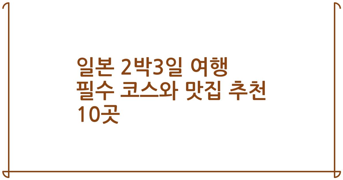 일본 2박3일 여행 필수 코스와 맛집 추천 10곳