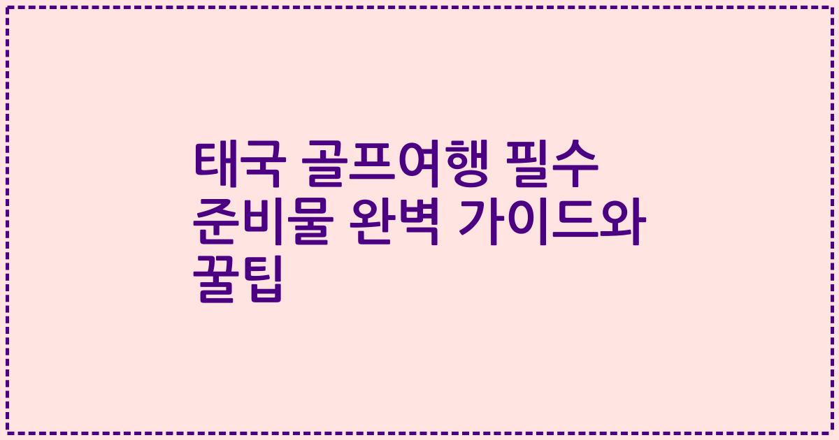 태국 골프여행 필수 준비물 완벽 가이드와 꿀팁