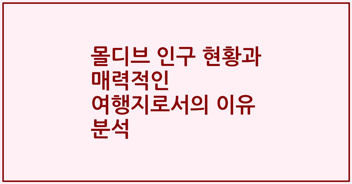 몰디브 인구 현황과 매력적인 여행지로서의 이유 분석