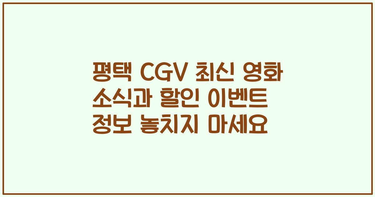 평택 CGV 최신 영화 소식과 할인 이벤트 정보 놓치지 마세요