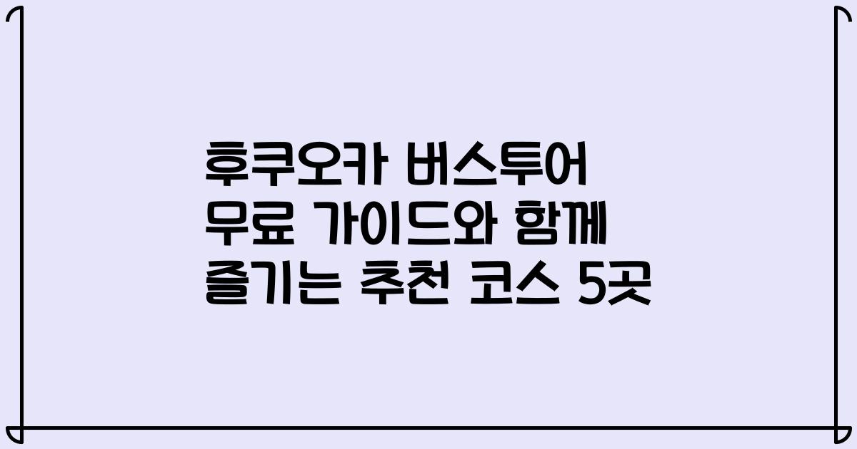 후쿠오카 버스투어 무료 가이드와 함께 즐기는 추천 코스 5곳