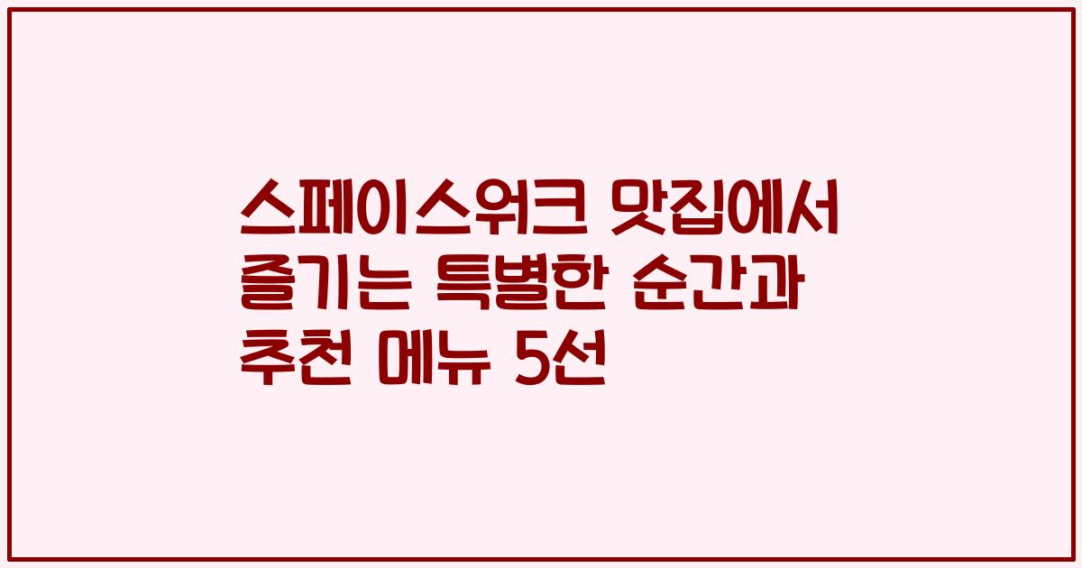 스페이스워크 맛집에서 즐기는 특별한 순간과 추천 메뉴 5선