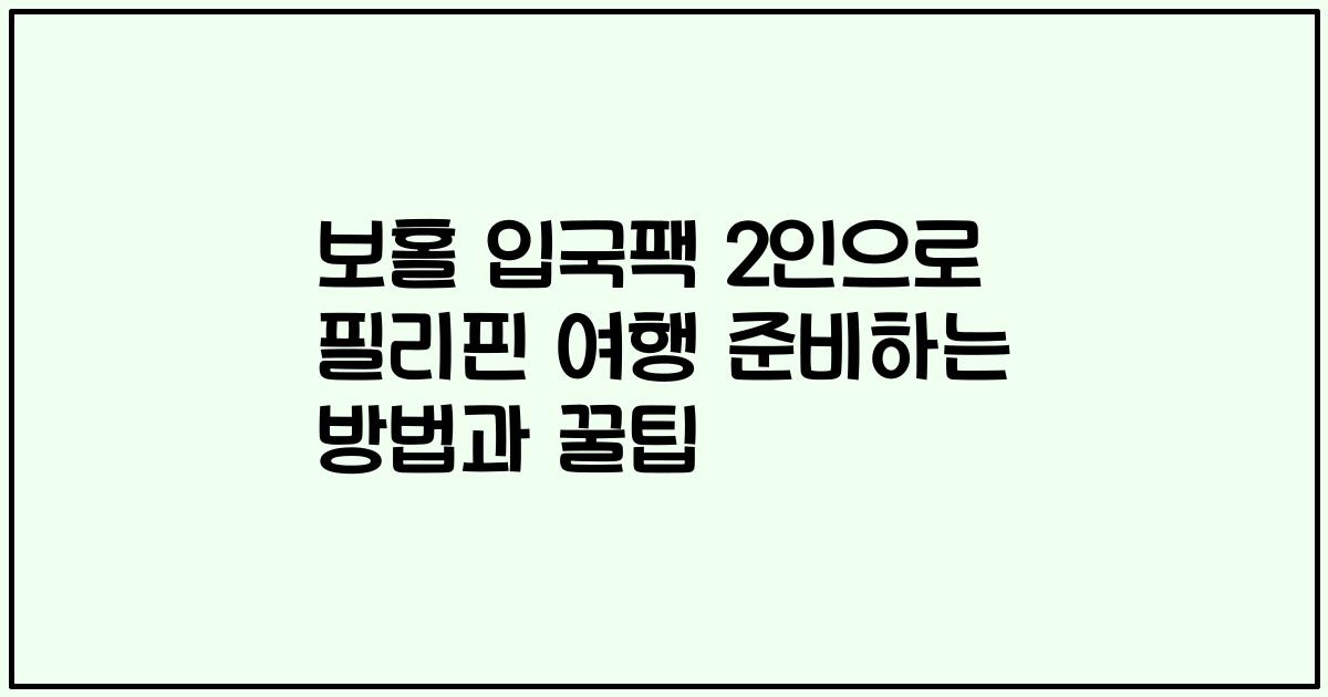 보홀 입국팩 2인으로 필리핀 여행 준비하는 방법과 꿀팁
