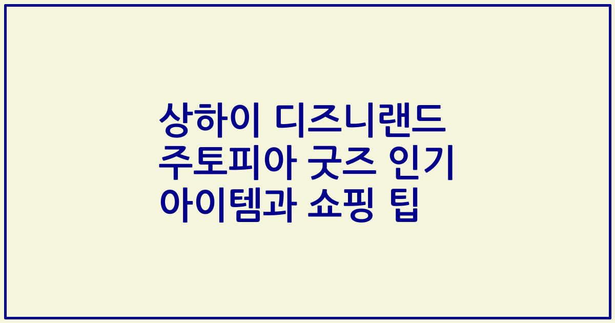 상하이 디즈니랜드 주토피아 굿즈 인기 아이템과 쇼핑 팁