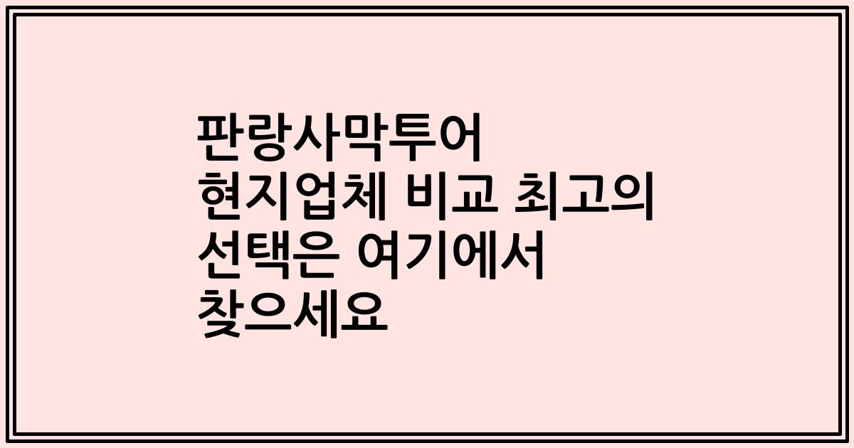 판랑사막투어 현지업체 비교 최고의 선택은 여기에서 찾으세요