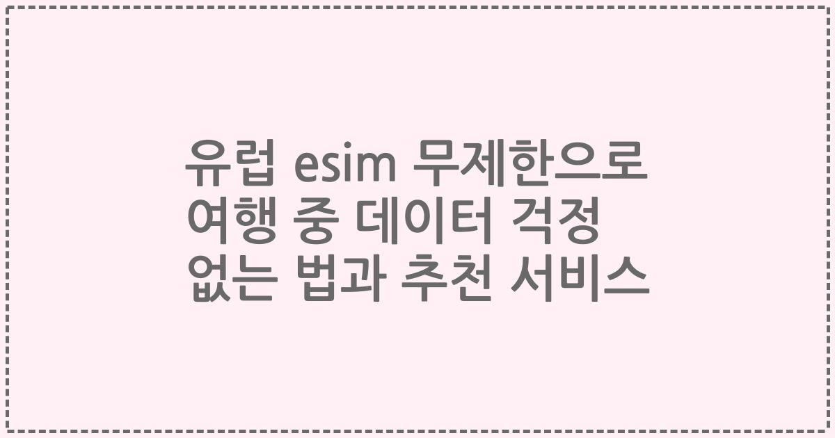 유럽 esim 무제한으로 여행 중 데이터 걱정 없는 법과 추천 서비스
