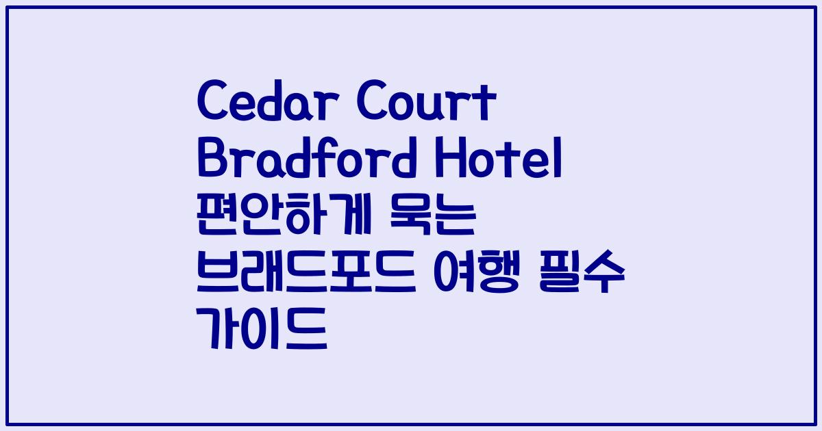 Cedar Court Bradford Hotel 편안하게 묵는 브래드포드 여행 필수 가이드